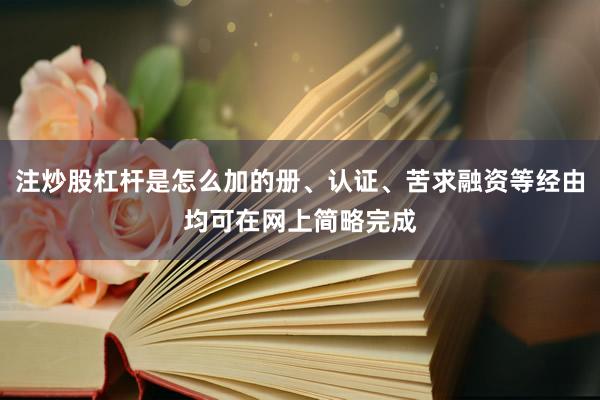 注炒股杠杆是怎么加的册、认证、苦求融资等经由均可在网上简略完成