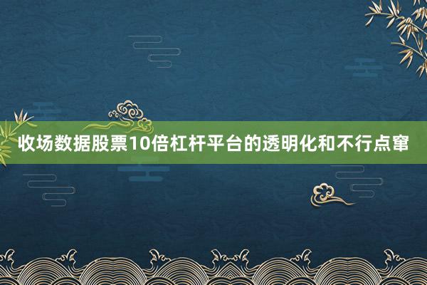 收场数据股票10倍杠杆平台的透明化和不行点窜