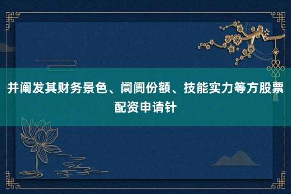 并阐发其财务景色、阛阓份额、技能实力等方股票配资申请针
