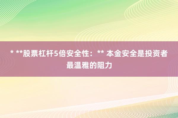 * **股票杠杆5倍安全性：** 本金安全是投资者最温雅的阻力
