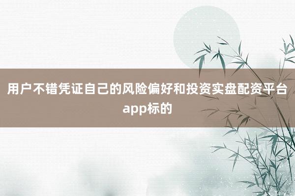 用户不错凭证自己的风险偏好和投资实盘配资平台app标的