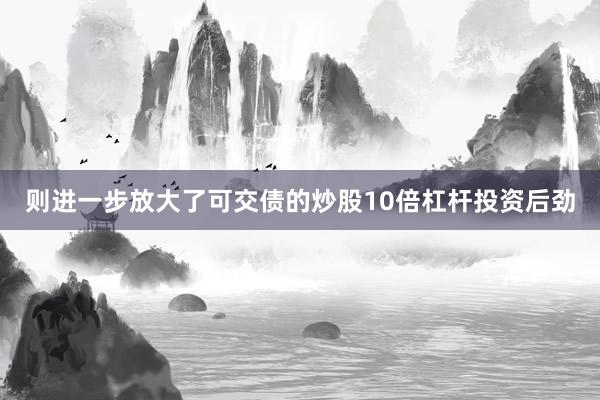 则进一步放大了可交债的炒股10倍杠杆投资后劲
