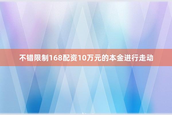 不错限制168配资10万元的本金进行走动