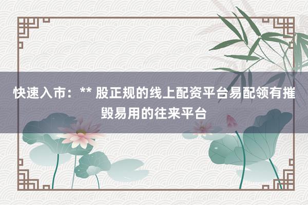 快速入市：** 股正规的线上配资平台易配领有摧毁易用的往来平台