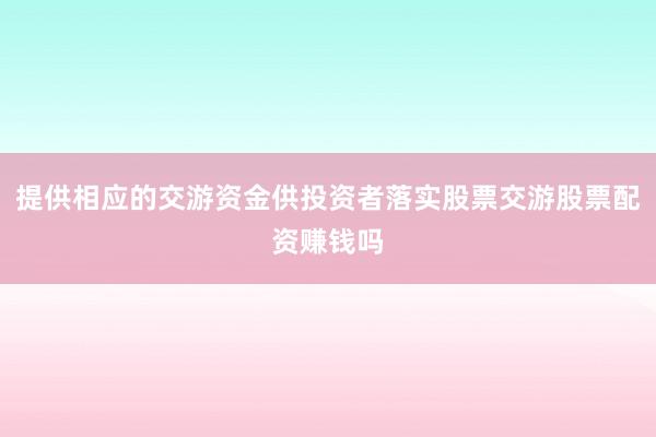 提供相应的交游资金供投资者落实股票交游股票配资赚钱吗