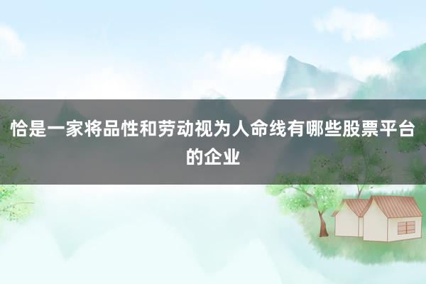 恰是一家将品性和劳动视为人命线有哪些股票平台的企业