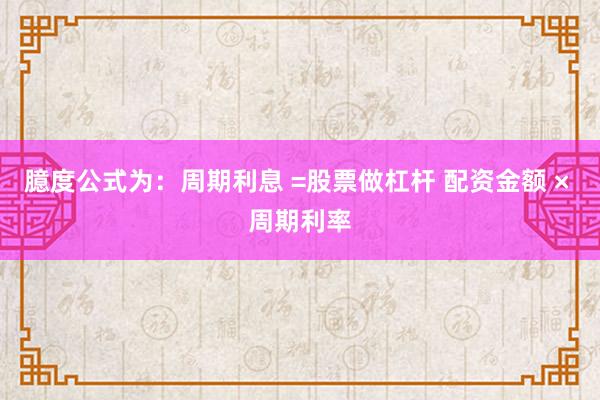 臆度公式为：周期利息 =股票做杠杆 配资金额 × 周期利率