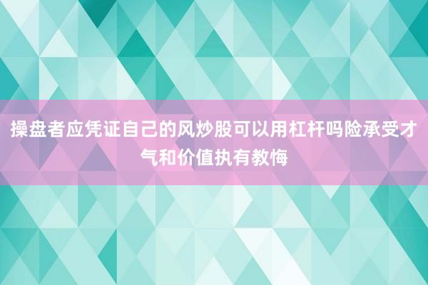 操盘者应凭证自己的风炒股可以用杠杆吗险承受才气和价值执有教悔