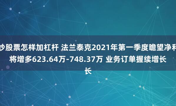 炒股票怎样加杠杆 法兰泰克2021年第一季度瞻望净利将增多623.64万-748.37万 业务订单握续增长