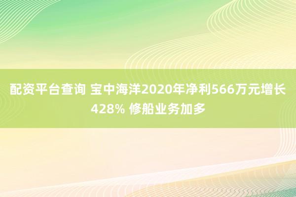 配资平台查询 宝中海洋2020年净利566万元增长428% 修船业务加多