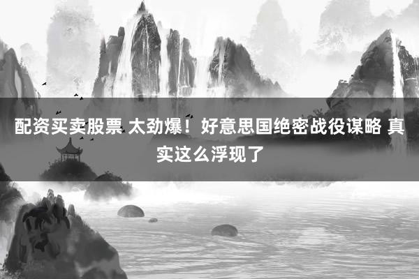配资买卖股票 太劲爆!好意思国绝密战役谋略 真实这么浮现了