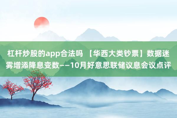 杠杆炒股的app合法吗 【华西大类钞票】数据迷雾增添降息变数——10月好意思联储议息会议点评