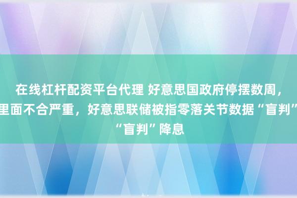 在线杠杆配资平台代理 好意思国政府停摆数周,央行里面不合严重,好意思联储被指零落关节数据“盲判”降息