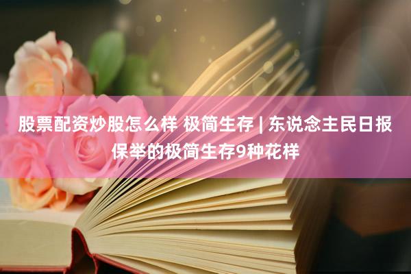 股票配资炒股怎么样 极简生存 | 东说念主民日报保举的极简生存9种花样