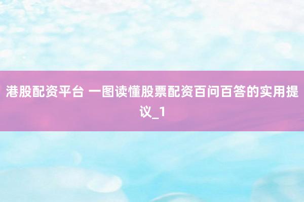 港股配资平台 一图读懂股票配资百问百答的实用提议_1