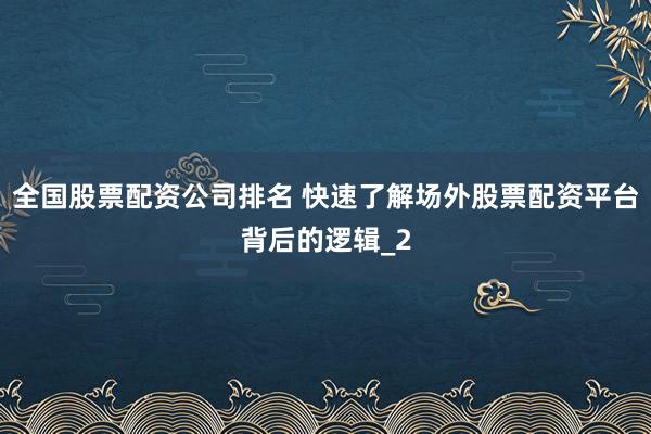 全国股票配资公司排名 快速了解场外股票配资平台背后的逻辑_2