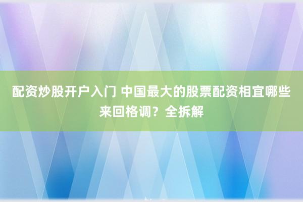 配资炒股开户入门 中国最大的股票配资相宜哪些来回格调?全拆解