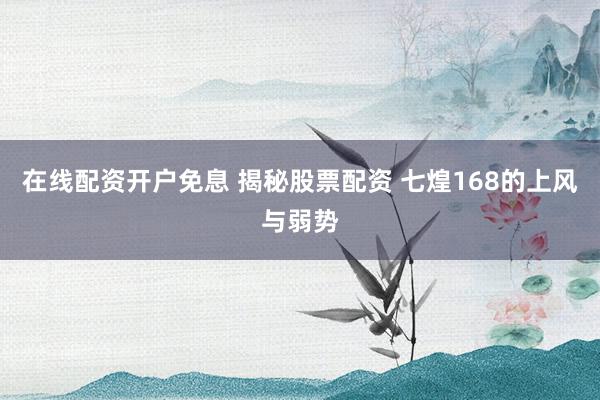 在线配资开户免息 揭秘股票配资 七煌168的上风与弱势