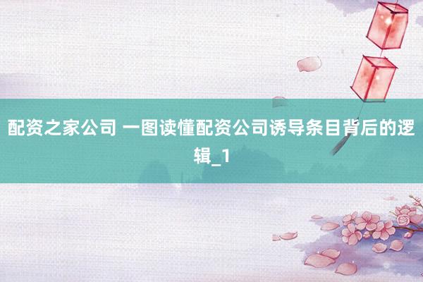 配资之家公司 一图读懂配资公司诱导条目背后的逻辑_1