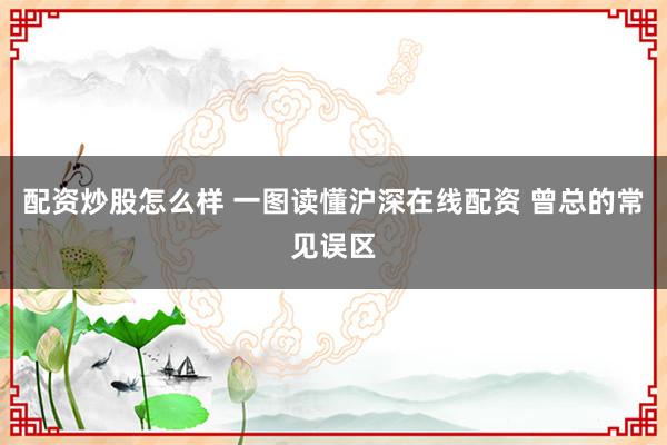 配资炒股怎么样 一图读懂沪深在线配资 曾总的常见误区