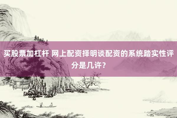 买股票加杠杆 网上配资择明谈配资的系统踏实性评分是几许?