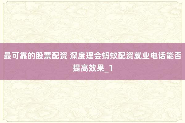 最可靠的股票配资 深度理会蚂蚁配资就业电话能否提高效果_1