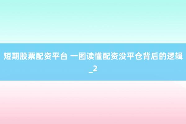 短期股票配资平台 一图读懂配资没平仓背后的逻辑_2