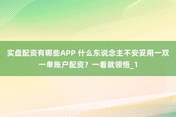 实盘配资有哪些APP 什么东说念主不安妥用一双一单账户配资?一看就领悟_1