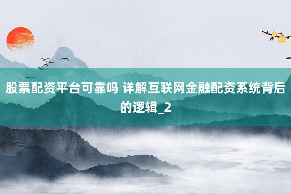 股票配资平台可靠吗 详解互联网金融配资系统背后的逻辑_2